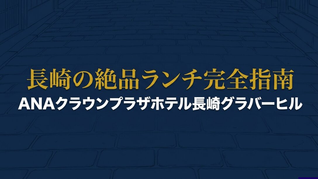 「長崎の絶品ランチ完全指南 ANAクラウンプラザホテル長崎グラバーヒル」と書かれた、記事のメインビジュアルとなるタイトルスライド