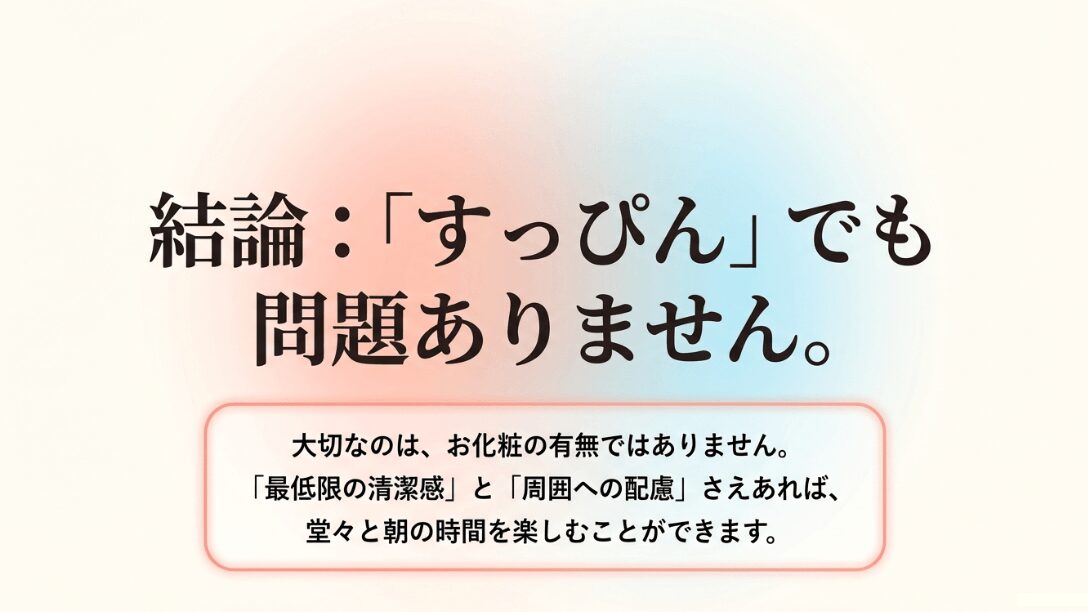 すっぴんでも問題ないが、最低限の清潔感と周囲への配慮が大切であるという結論のスライド