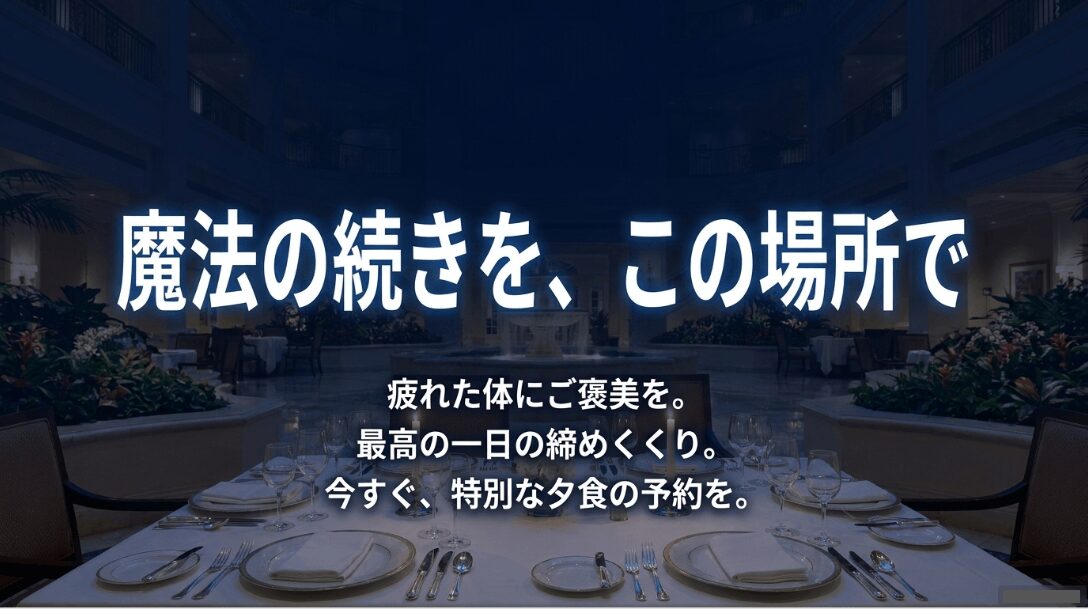 魔法の続きをこの場所で。最高の一日の締めくくりとして特別な夕食をおすすめするメッセージ